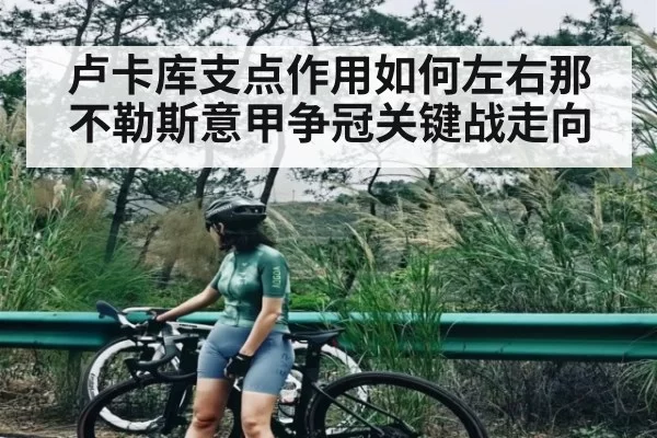 卢卡库支点作用如何左右那不勒斯意甲争冠关键战走向
